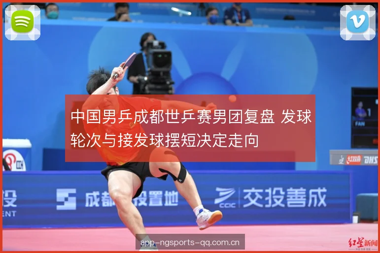 中国男乒成都世乒赛男团复盘 发球轮次与接发球摆短决定走向