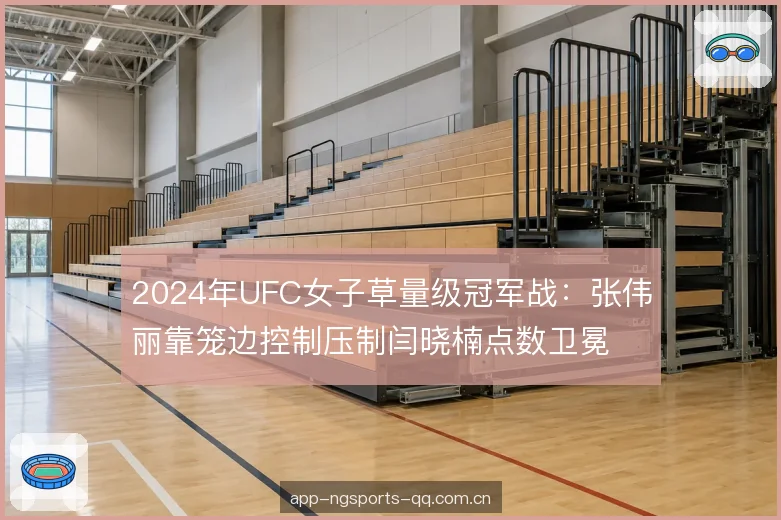2024年UFC女子草量级冠军战：张伟丽靠笼边控制压制闫晓楠点数卫冕